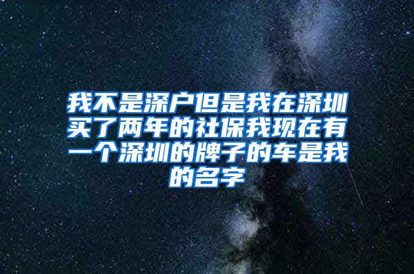 我不是深户但是我在深圳买了两年的社保我现在有一个深圳的牌子的车是我的名字