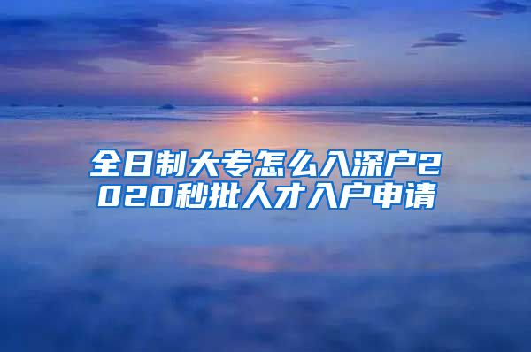 全日制大专怎么入深户2020秒批人才入户申请