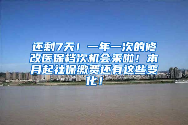 还剩7天！一年一次的修改医保档次机会来啦！本月起社保缴费还有这些变化！