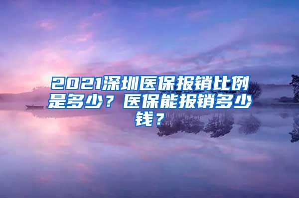 2021深圳医保报销比例是多少？医保能报销多少钱？