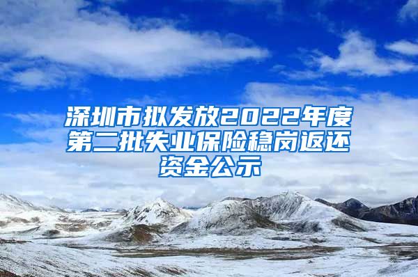 深圳市拟发放2022年度第二批失业保险稳岗返还资金公示