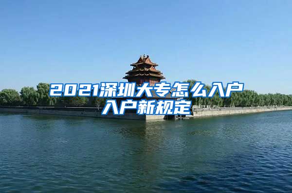 2021深圳大专怎么入户入户新规定