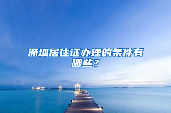 深圳居住证办理的条件有哪些？