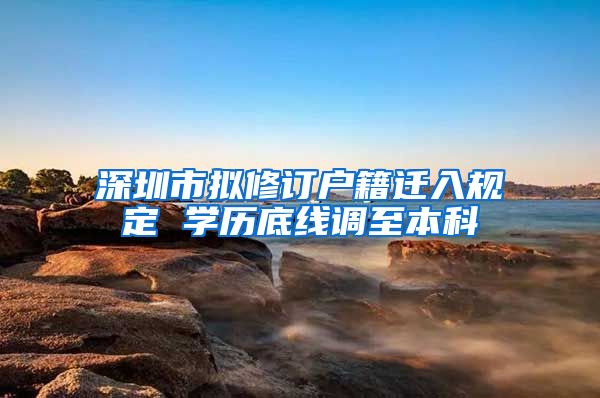 深圳市拟修订户籍迁入规定 学历底线调至本科