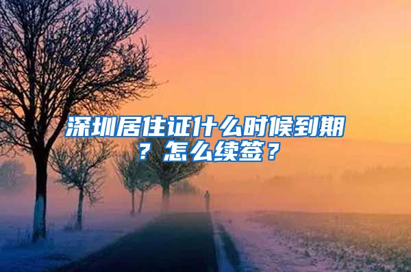 深圳居住证什么时候到期？怎么续签？