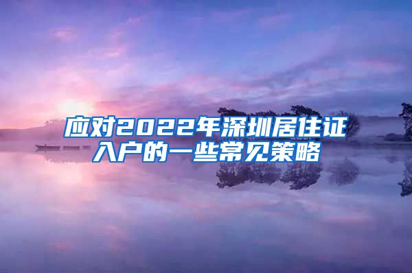 应对2022年深圳居住证入户的一些常见策略