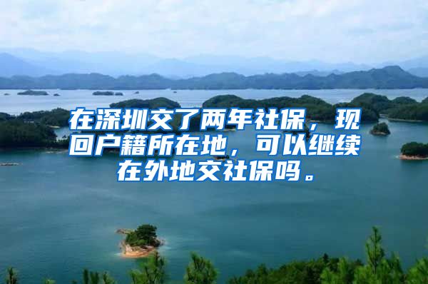 在深圳交了两年社保，现回户籍所在地，可以继续在外地交社保吗。