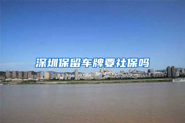 深圳保留车牌要社保吗