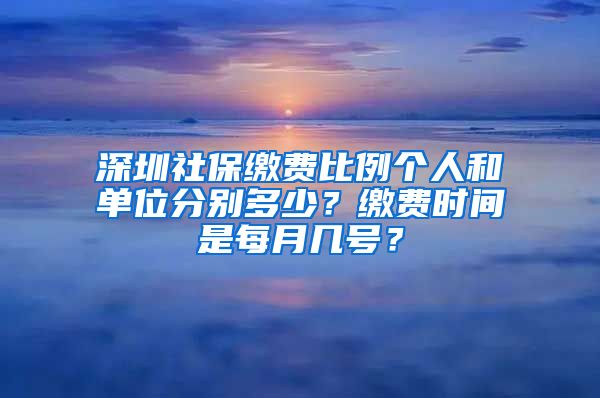 深圳社保缴费比例个人和单位分别多少？缴费时间是每月几号？