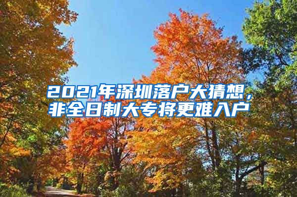 2021年深圳落户大猜想，非全日制大专将更难入户