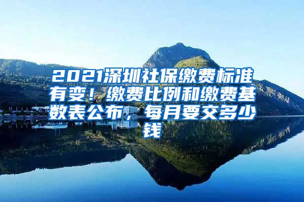 2021深圳社保缴费标准有变！缴费比例和缴费基数表公布，每月要交多少钱