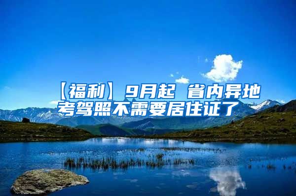 【福利】9月起 省内异地考驾照不需要居住证了