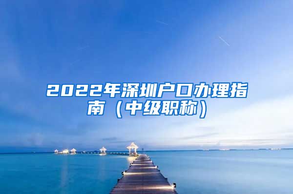 2022年深圳户口办理指南（中级职称）