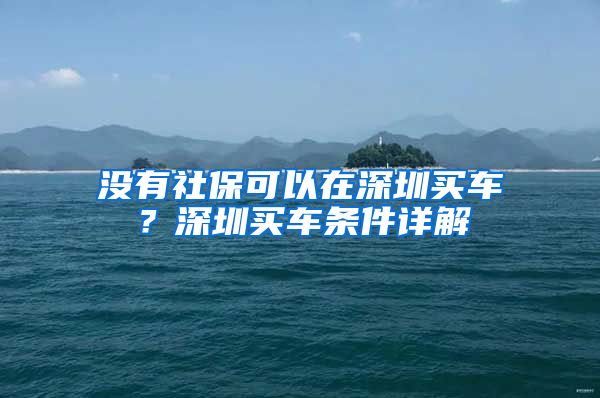 没有社保可以在深圳买车？深圳买车条件详解