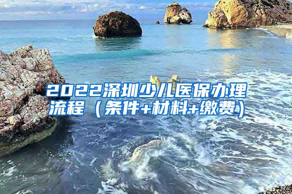 2022深圳少儿医保办理流程（条件+材料+缴费）