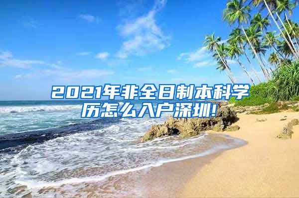 2021年非全日制本科学历怎么入户深圳!