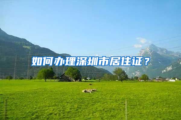 如何办理深圳市居住证？