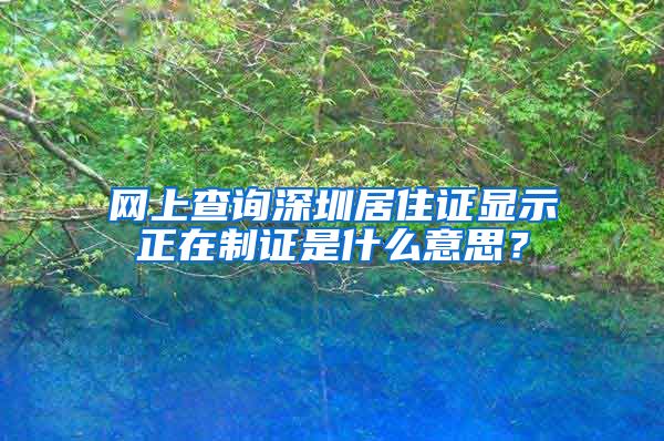 网上查询深圳居住证显示正在制证是什么意思？