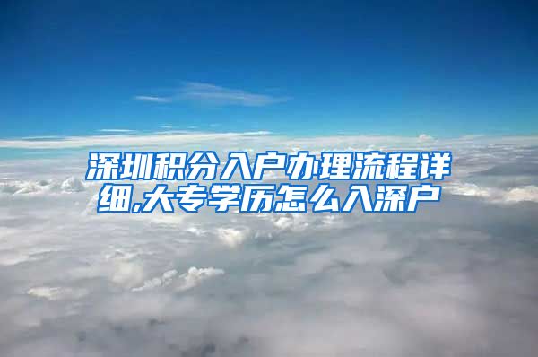 深圳积分入户办理流程详细,大专学历怎么入深户