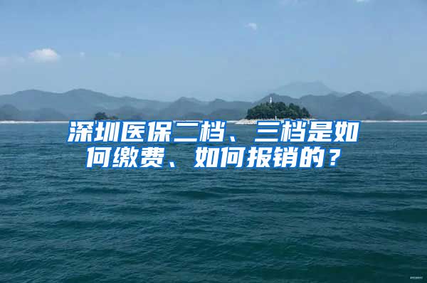 深圳医保二档、三档是如何缴费、如何报销的？