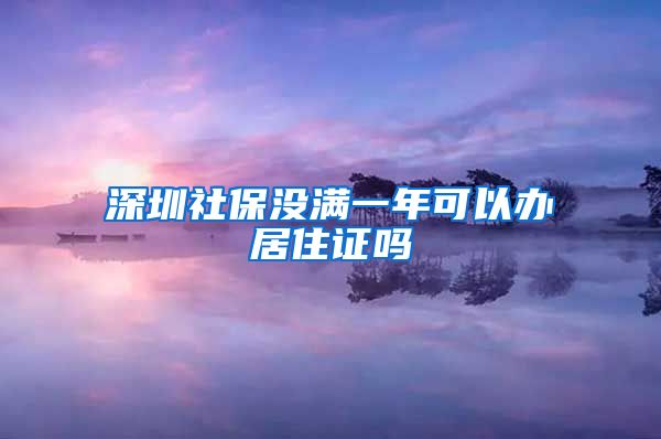 深圳社保没满一年可以办居住证吗