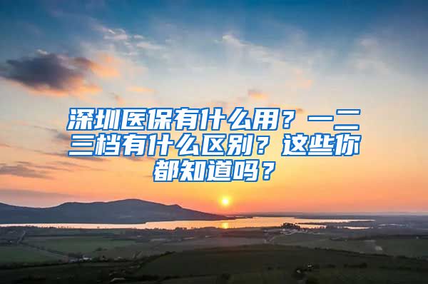 深圳医保有什么用？一二三档有什么区别？这些你都知道吗？