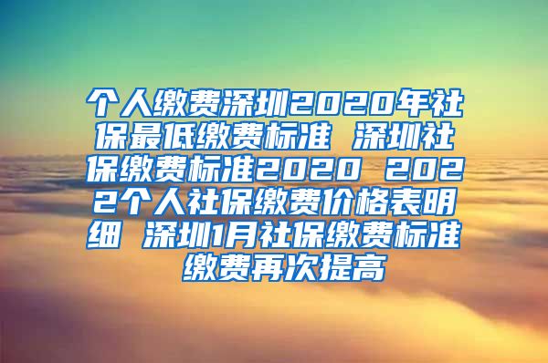 个人缴费深圳2020年社保最低缴费标准 深圳社保缴费标准2020 2022个人社保缴费价格表明细 深圳1月社保缴费标准 缴费再次提高