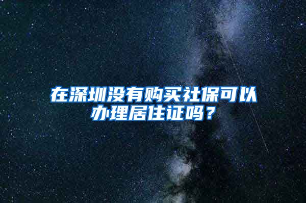 在深圳没有购买社保可以办理居住证吗？