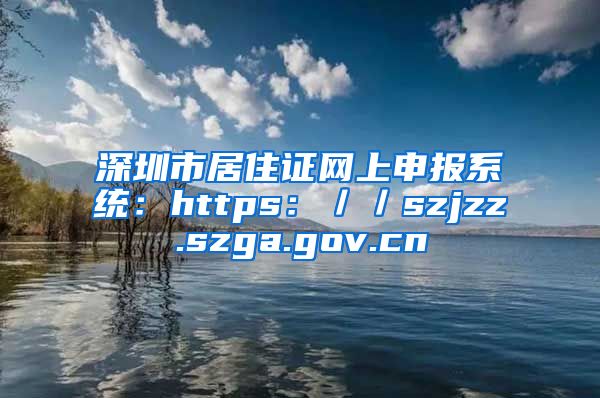 深圳市居住证网上申报系统：https：／／szjzz.szga.gov.cn