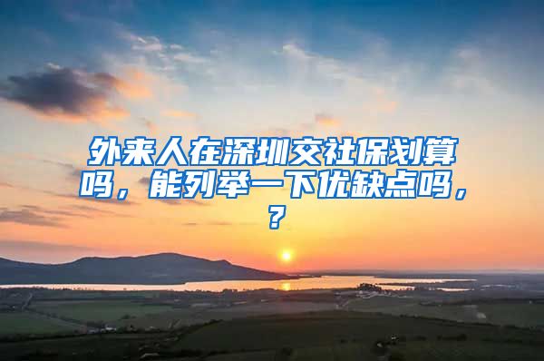 外来人在深圳交社保划算吗，能列举一下优缺点吗，？