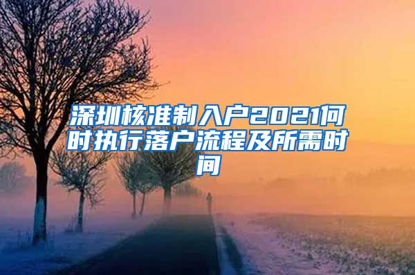 深圳核准制入户2021何时执行落户流程及所需时间