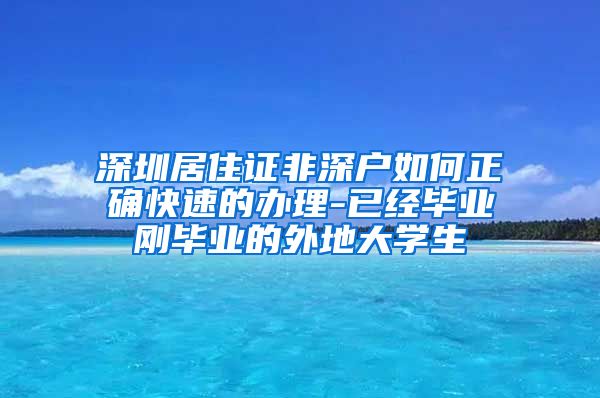 深圳居住证非深户如何正确快速的办理-已经毕业刚毕业的外地大学生