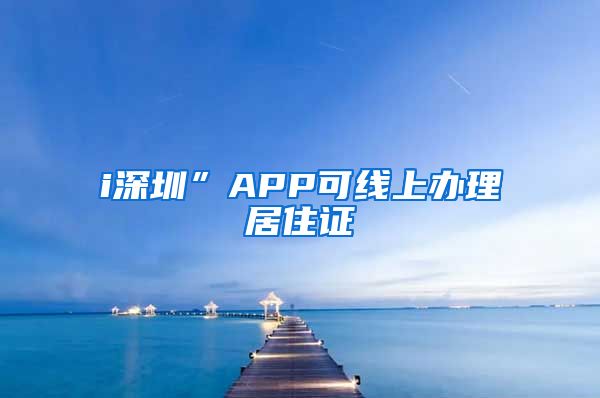 i深圳”APP可线上办理居住证