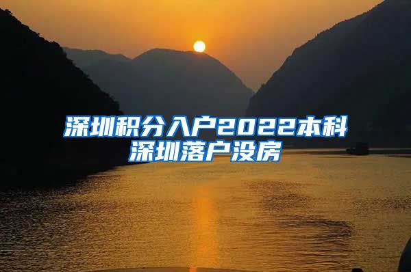 深圳积分入户2022本科深圳落户没房