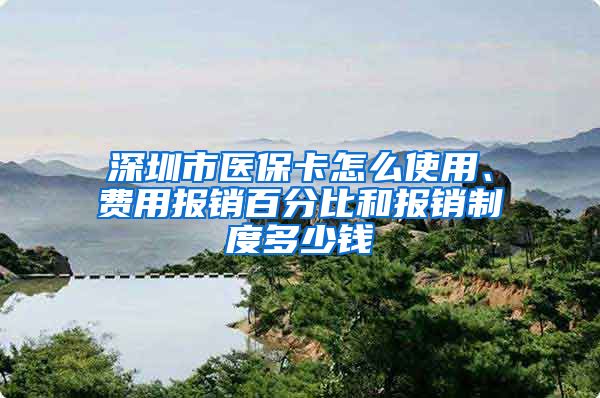 深圳市医保卡怎么使用、费用报销百分比和报销制度多少钱