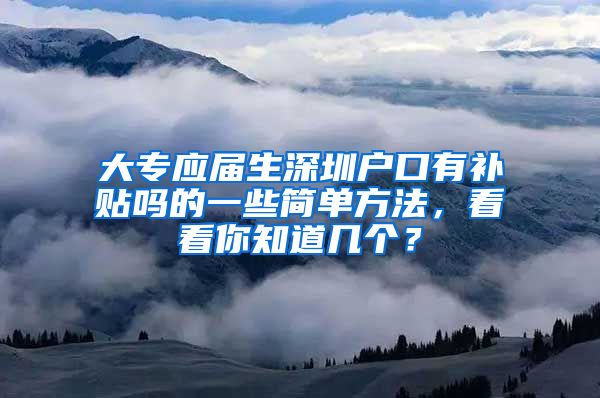 大专应届生深圳户口有补贴吗的一些简单方法，看看你知道几个？