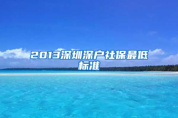 2013深圳深户社保最低标准