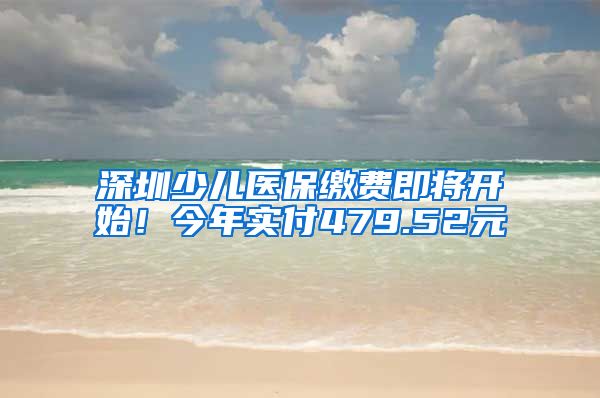 深圳少儿医保缴费即将开始！今年实付479.52元