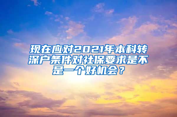 现在应对2021年本科转深户条件对社保要求是不是一个好机会？