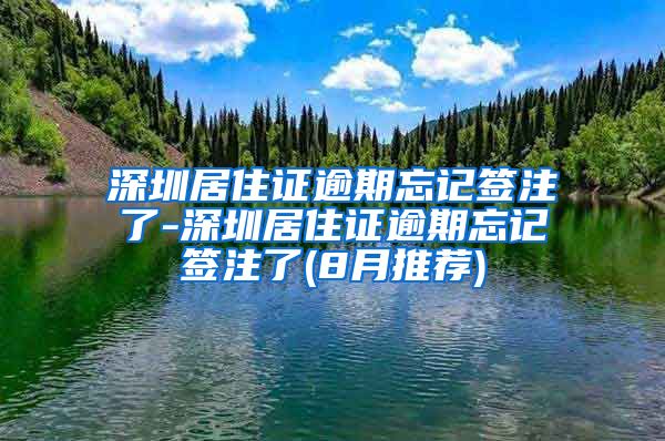 深圳居住证逾期忘记签注了-深圳居住证逾期忘记签注了(8月推荐)