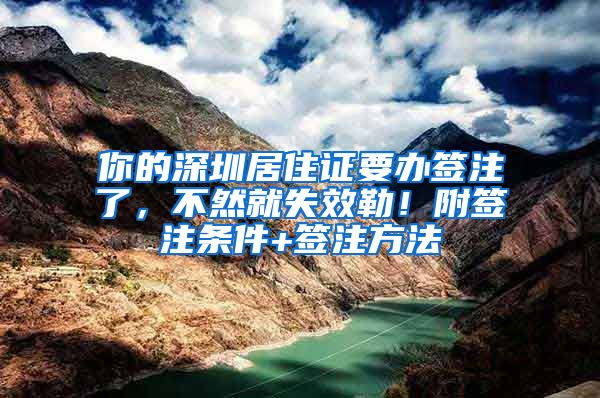 你的深圳居住证要办签注了，不然就失效勒！附签注条件+签注方法