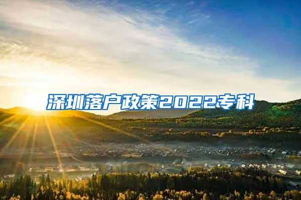 深圳落户政策2022专科