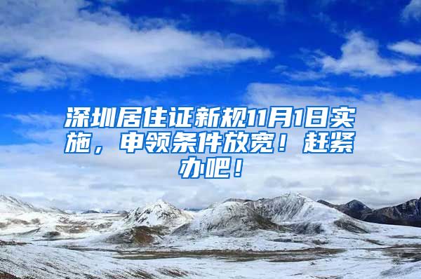 深圳居住证新规11月1日实施，申领条件放宽！赶紧办吧！