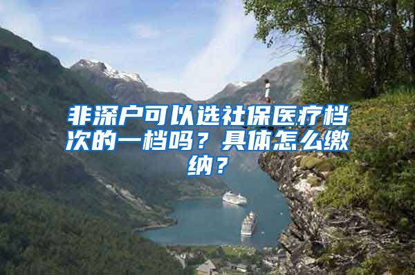 非深户可以选社保医疗档次的一档吗？具体怎么缴纳？