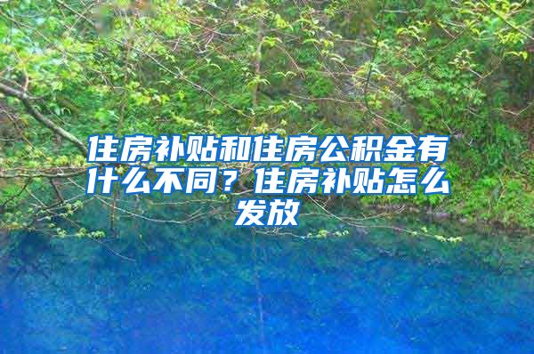 住房补贴和住房公积金有什么不同？住房补贴怎么发放