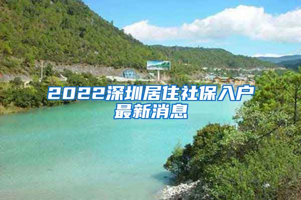 2022深圳居住社保入户最新消息