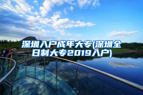 深圳入户成年大专(深圳全日制大专2019入户)