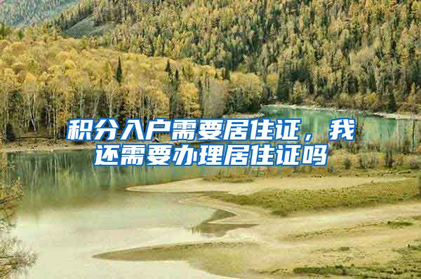 积分入户需要居住证，我还需要办理居住证吗