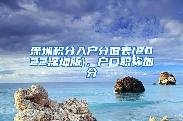 深圳积分入户分值表(2022深圳版)，户口职称加分