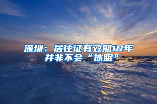 深圳：居住证有效期10年 并非不会“休眠”